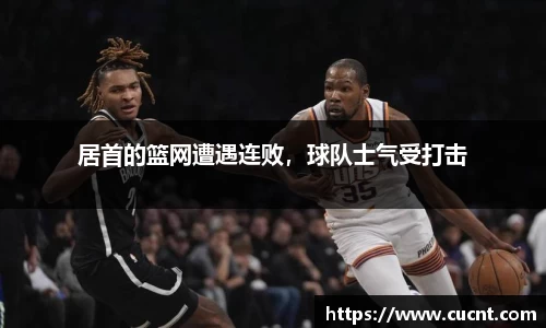 居首的篮网遭遇连败，球队士气受打击