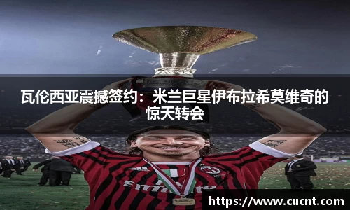 瓦伦西亚震撼签约：米兰巨星伊布拉希莫维奇的惊天转会