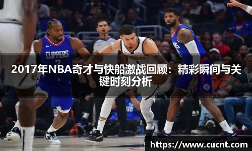 2017年NBA奇才与快船激战回顾：精彩瞬间与关键时刻分析