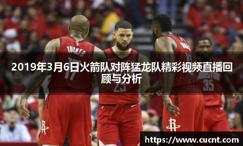 2019年3月6日火箭队对阵猛龙队精彩视频直播回顾与分析
