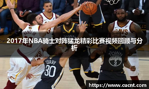 2017年NBA骑士对阵猛龙精彩比赛视频回顾与分析