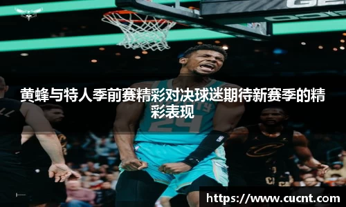 黄蜂与特人季前赛精彩对决球迷期待新赛季的精彩表现